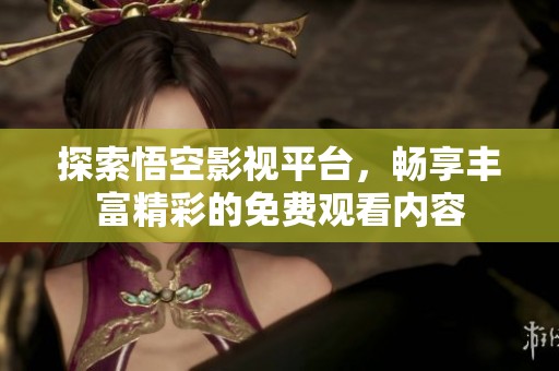 探索悟空影视平台，畅享丰富精彩的免费观看内容