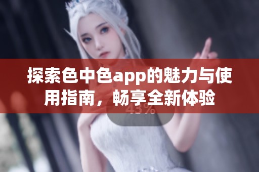 探索色中色app的魅力与使用指南，畅享全新体验