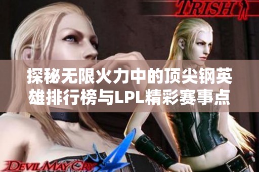 探秘无限火力中的顶尖钢英雄排行榜与LPL精彩赛事点评