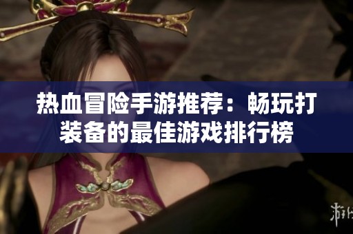 热血冒险手游推荐：畅玩打装备的最佳游戏排行榜