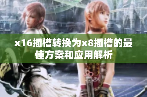 x16插槽转换为x8插槽的最佳方案和应用解析