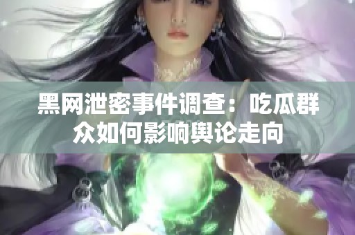 黑网泄密事件调查：吃瓜群众如何影响舆论走向