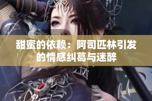 甜蜜的依赖：阿司匹林引发的情感纠葛与迷醉