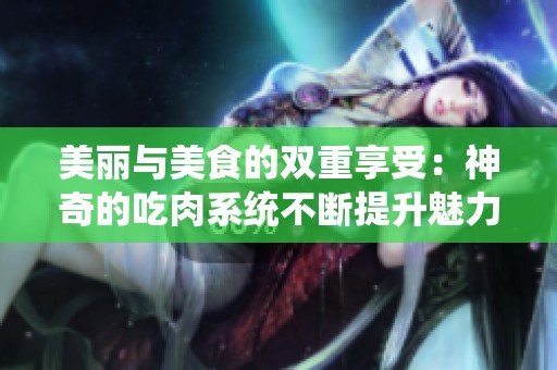 美丽与美食的双重享受：神奇的吃肉系统不断提升魅力
