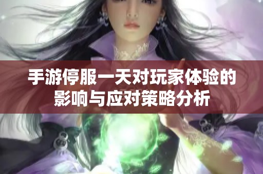手游停服一天对玩家体验的影响与应对策略分析