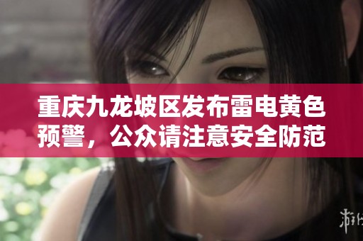 重庆九龙坡区发布雷电黄色预警，公众请注意安全防范
