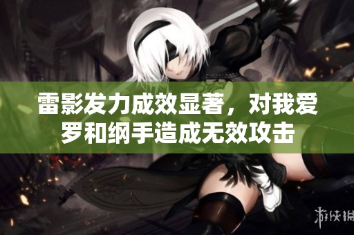 雷影发力成效显著，对我爱罗和纲手造成无效攻击