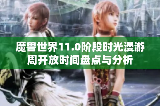 魔兽世界11.0阶段时光漫游周开放时间盘点与分析