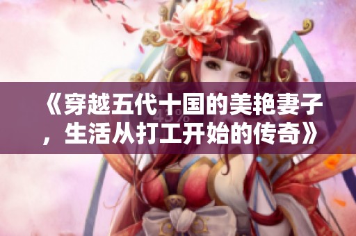 《穿越五代十国的美艳妻子，生活从打工开始的传奇》