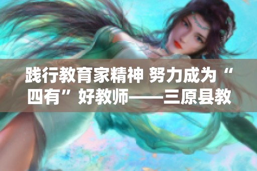 践行教育家精神 努力成为“四有”好教师——三原县教育系统新篇章