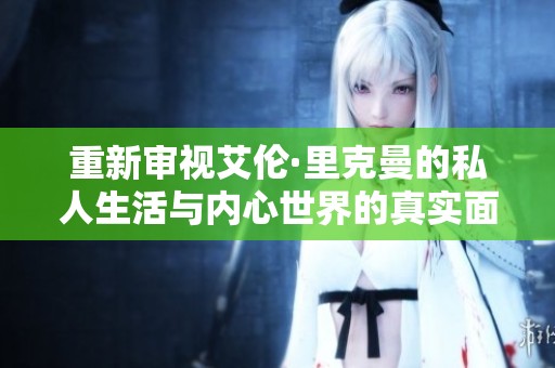 重新审视艾伦·里克曼的私人生活与内心世界的真实面貌