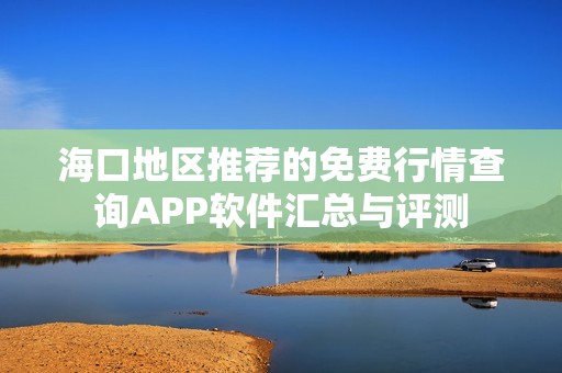 海口地区推荐的免费行情查询APP软件汇总与评测