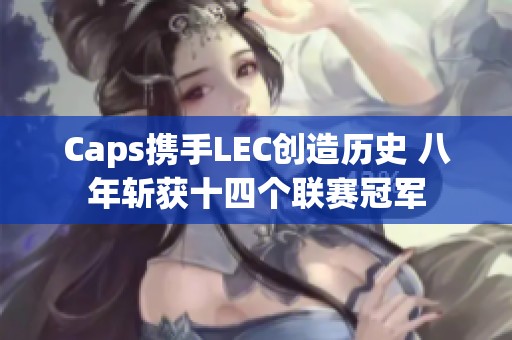 Caps携手LEC创造历史 八年斩获十四个联赛冠军