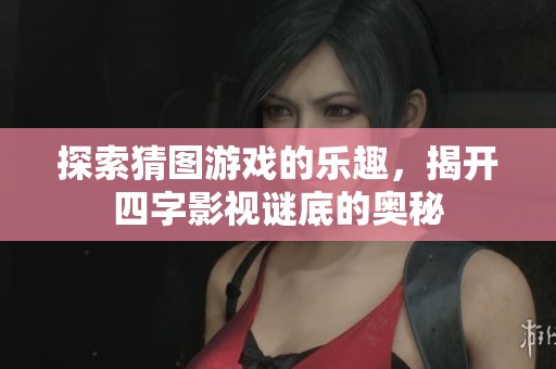 探索猜图游戏的乐趣，揭开四字影视谜底的奥秘