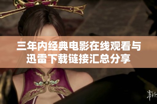三年内经典电影在线观看与迅雷下载链接汇总分享