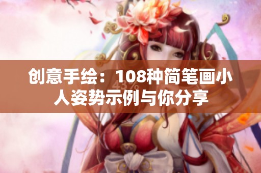 创意手绘：108种简笔画小人姿势示例与你分享
