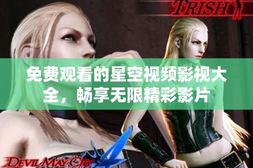 免费观看的星空视频影视大全，畅享无限精彩影片