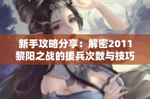 新手攻略分享：解密2011黎阳之战的援兵次数与技巧