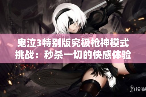鬼泣3特别版究极枪神模式挑战：秒杀一切的快感体验