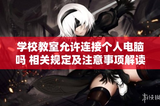 学校教室允许连接个人电脑吗 相关规定及注意事项解读