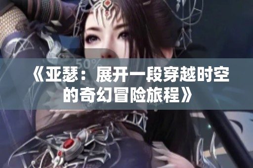 《亚瑟：展开一段穿越时空的奇幻冒险旅程》