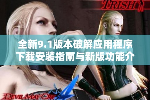 全新9.1版本破解应用程序下载安装指南与新版功能介绍