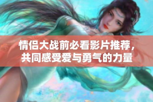 情侣大战前必看影片推荐，共同感受爱与勇气的力量