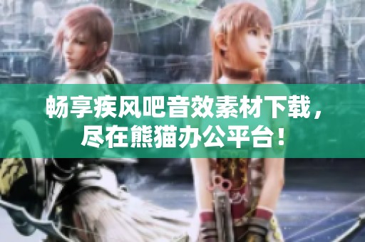 畅享疾风吧音效素材下载，尽在熊猫办公平台！