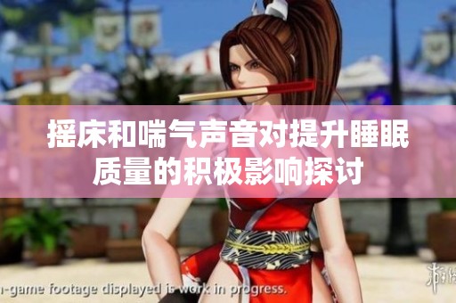 摇床和喘气声音对提升睡眠质量的积极影响探讨