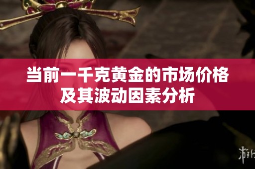 当前一千克黄金的市场价格及其波动因素分析