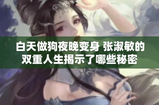 白天做狗夜晚变身 张淑敏的双重人生揭示了哪些秘密