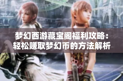 梦幻西游藏宝阁福利攻略：轻松赚取梦幻币的方法解析