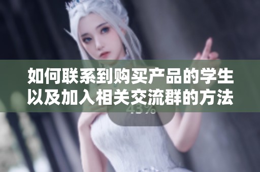 如何联系到购买产品的学生以及加入相关交流群的方法