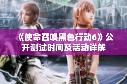 《使命召唤黑色行动6》公开测试时间及活动详解