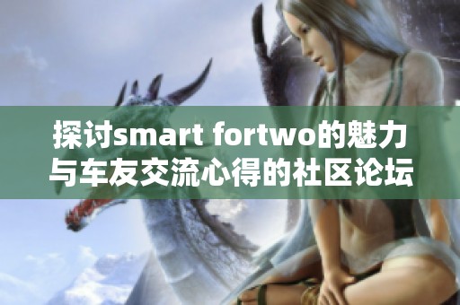探讨smart fortwo的魅力与车友交流心得的社区论坛