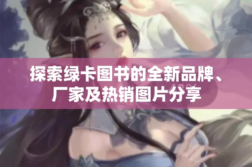 探索绿卡图书的全新品牌、厂家及热销图片分享