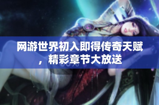 网游世界初入即得传奇天赋，精彩章节大放送