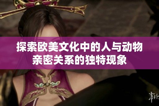 探索欧美文化中的人与动物亲密关系的独特现象