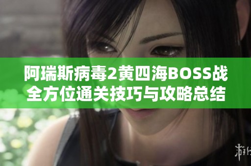 阿瑞斯病毒2黄四海BOSS战全方位通关技巧与攻略总结