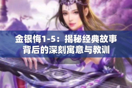 金银悔1-5：揭秘经典故事背后的深刻寓意与教训