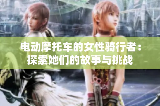 电动摩托车的女性骑行者：探索她们的故事与挑战
