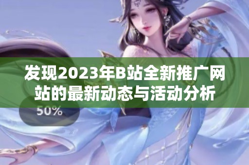 发现2023年B站全新推广网站的最新动态与活动分析