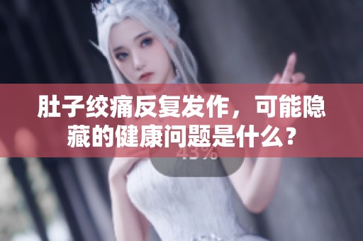 肚子绞痛反复发作，可能隐藏的健康问题是什么？