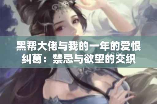 黑帮大佬与我的一年的爱恨纠葛：禁忌与欲望的交织