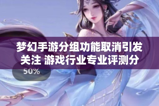 梦幻手游分组功能取消引发关注 游戏行业专业评测分析