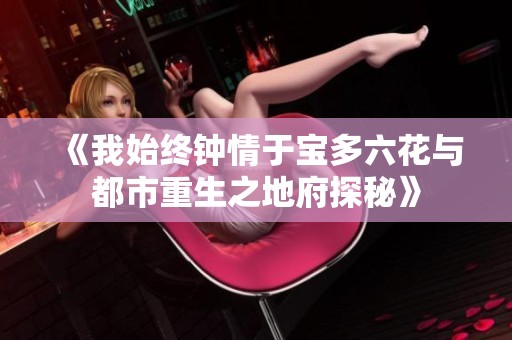 《我始终钟情于宝多六花与都市重生之地府探秘》