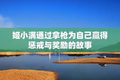 姬小满通过拿枪为自己赢得惩戒与奖励的故事
