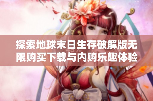 探索地球末日生存破解版无限购买下载与内购乐趣体验