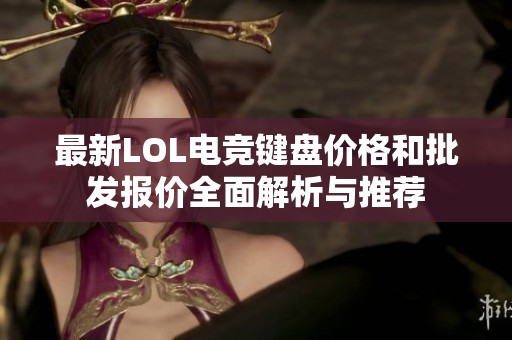 最新LOL电竞键盘价格和批发报价全面解析与推荐