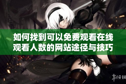 如何找到可以免费观看在线观看人数的网站途径与技巧